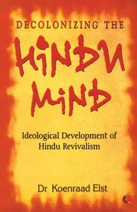 DECOLONIZING THE HINDU MIND  ( Ideological development of Hindu Revivalism)
